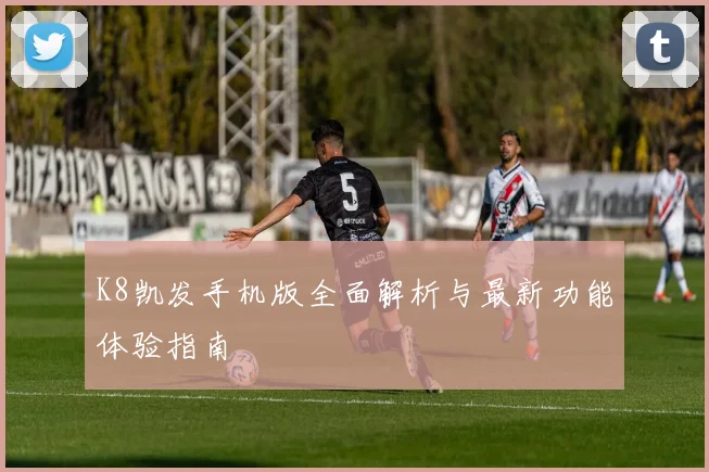 K8凯发手机版全面解析与最新功能体验指南