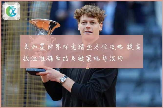 美加墨世界杯竞猜全方位攻略 提高投注准确率的关键策略与技巧