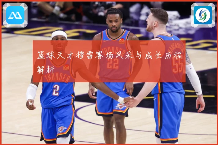 篮球天才穆雷赛场风采与成长历程解析
