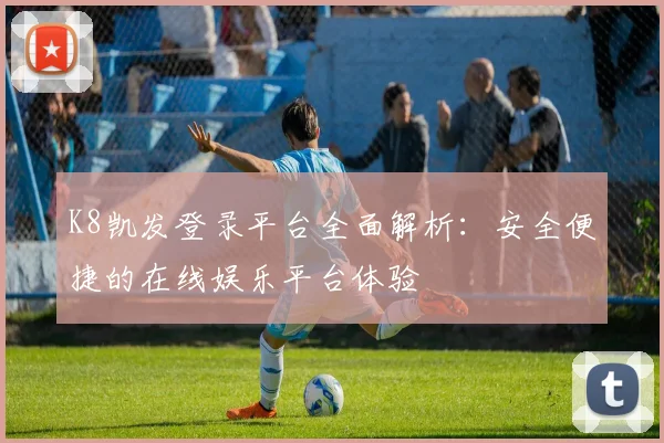 K8凯发登录平台全面解析：安全便捷的在线娱乐平台体验