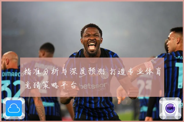 精准分析与深度预测 打造专业体育竞猜策略平台