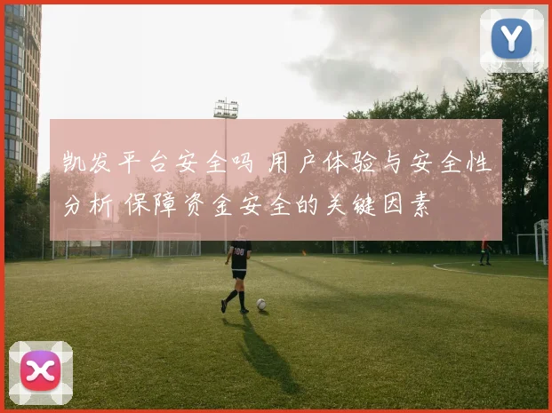 凯发平台安全吗 用户体验与安全性分析 保障资金安全的关键因素