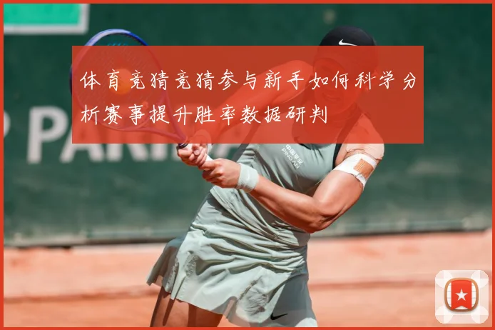 体育竞猜竞猜参与新手如何科学分析赛事提升胜率数据研判