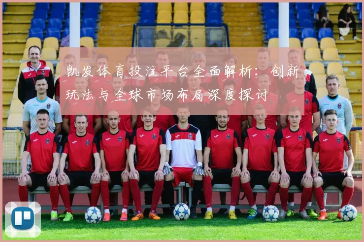 凯发体育投注平台全面解析：创新玩法与全球市场布局深度探讨