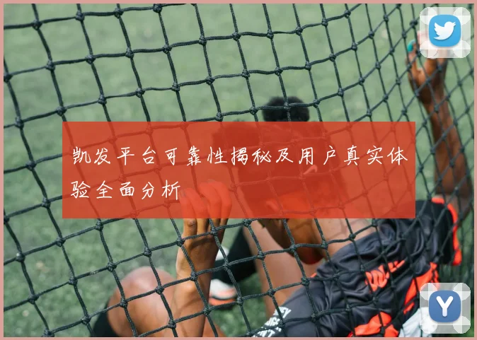 凯发平台可靠性揭秘及用户真实体验全面分析