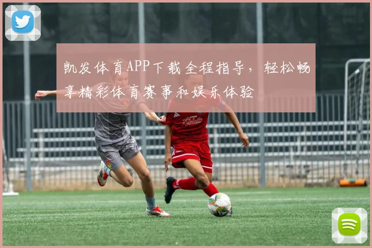 凯发体育APP下载全程指导，轻松畅享精彩体育赛事和娱乐体验