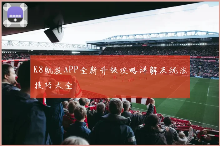 K8凯发APP全新升级攻略详解及玩法技巧大全