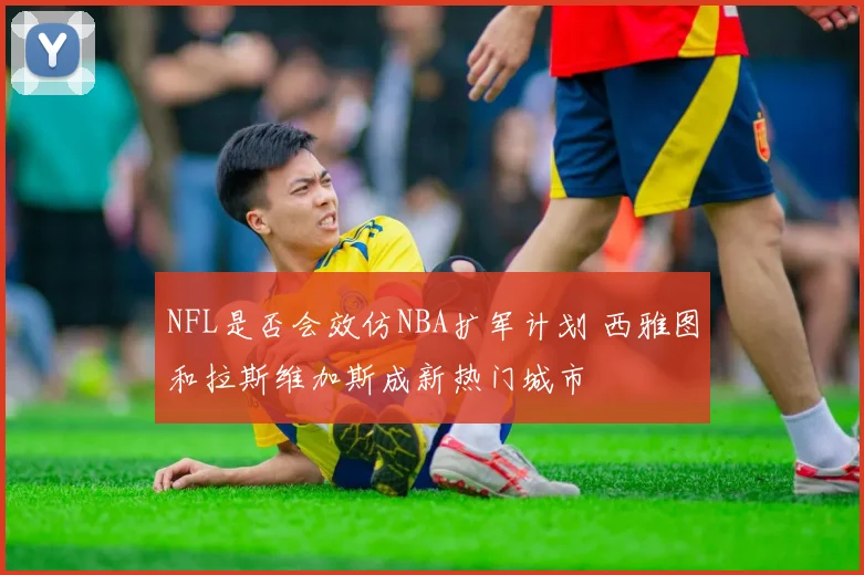 NFL是否会效仿NBA扩军计划 西雅图和拉斯维加斯成新热门城市