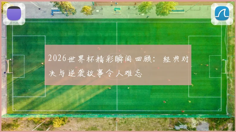 2026世界杯精彩瞬间回顾：经典对决与逆袭故事令人难忘