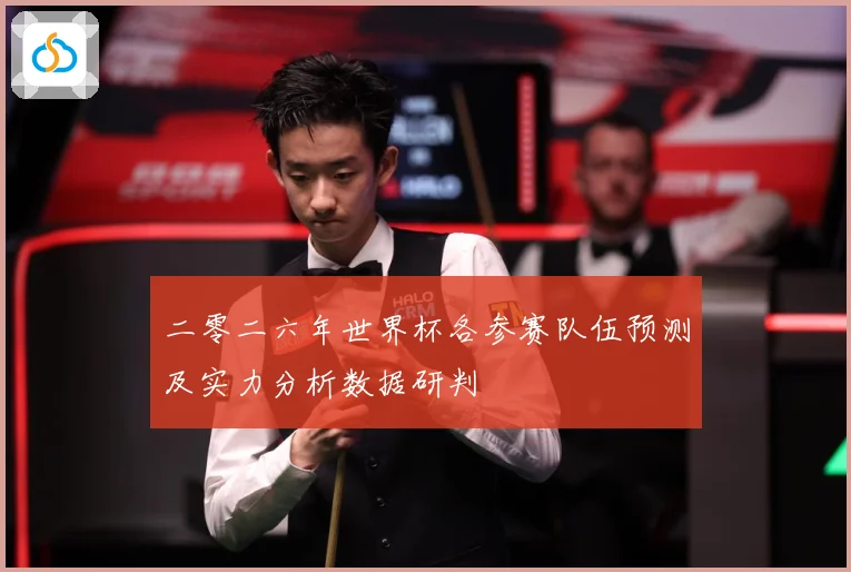 二零二六年世界杯各参赛队伍预测及实力分析数据研判