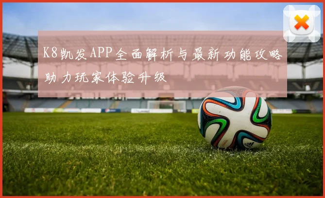K8凯发APP全面解析与最新功能攻略助力玩家体验升级