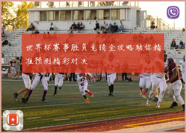 世界杯赛事胜负竞猜全攻略助你精准预测精彩对决