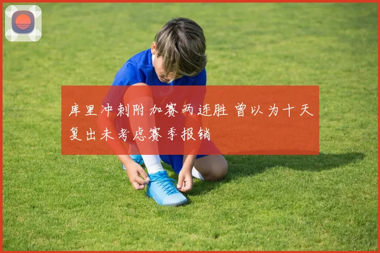库里冲刺附加赛两连胜 曾以为十天复出未考虑赛季报销