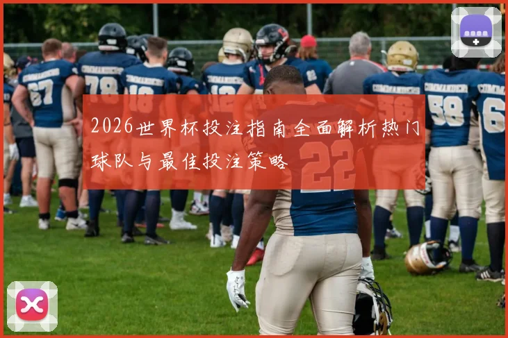 2026世界杯投注指南全面解析热门球队与最佳投注策略