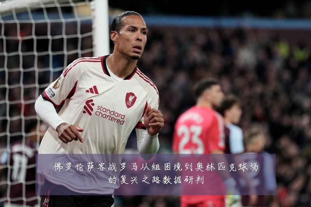 佛罗伦萨客战罗马从组困境到奥林匹克球场的复兴之路数据研判