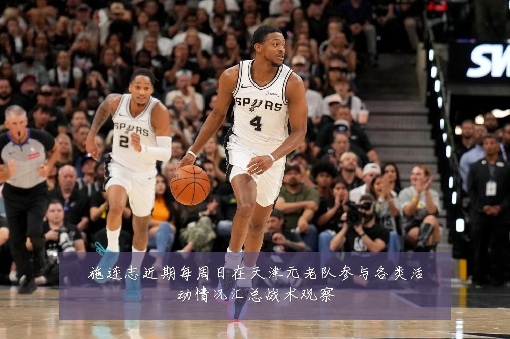 施连志近期每周日在天津元老队参与各类活动情况汇总战术观察