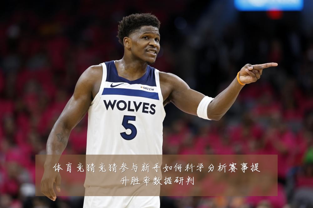 体育竞猜竞猜参与新手如何科学分析赛事提升胜率数据研判