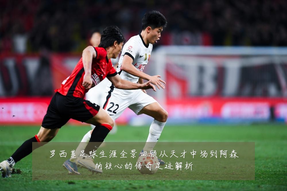 罗西基足球生涯全景回顾从天才中场到阿森纳核心的传奇足迹解析