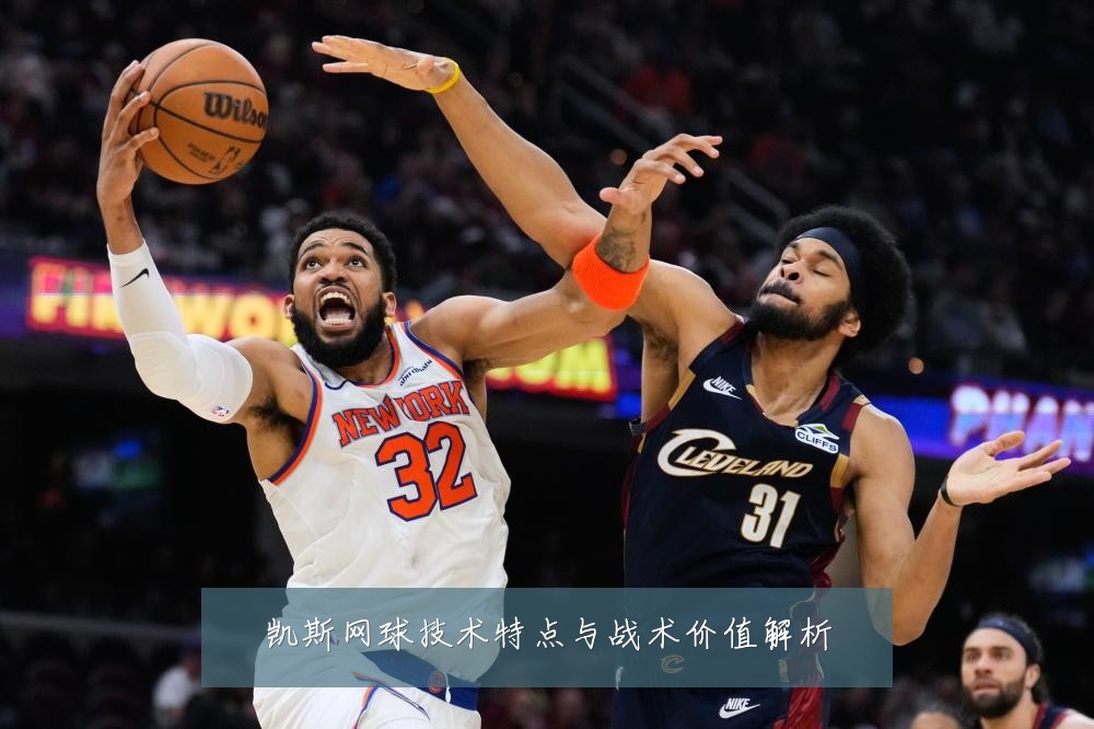 凯斯网球技术特点与战术价值解析