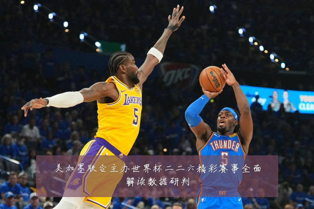 美加墨联合主办世界杯二二六精彩赛事全面解读数据研判